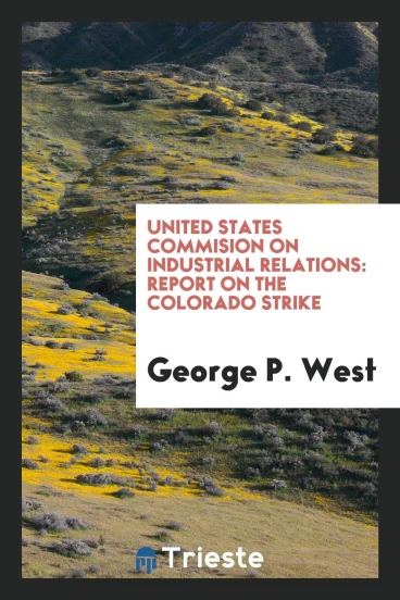 United States Commision on Industrial Relations: Report on the Colorado strike