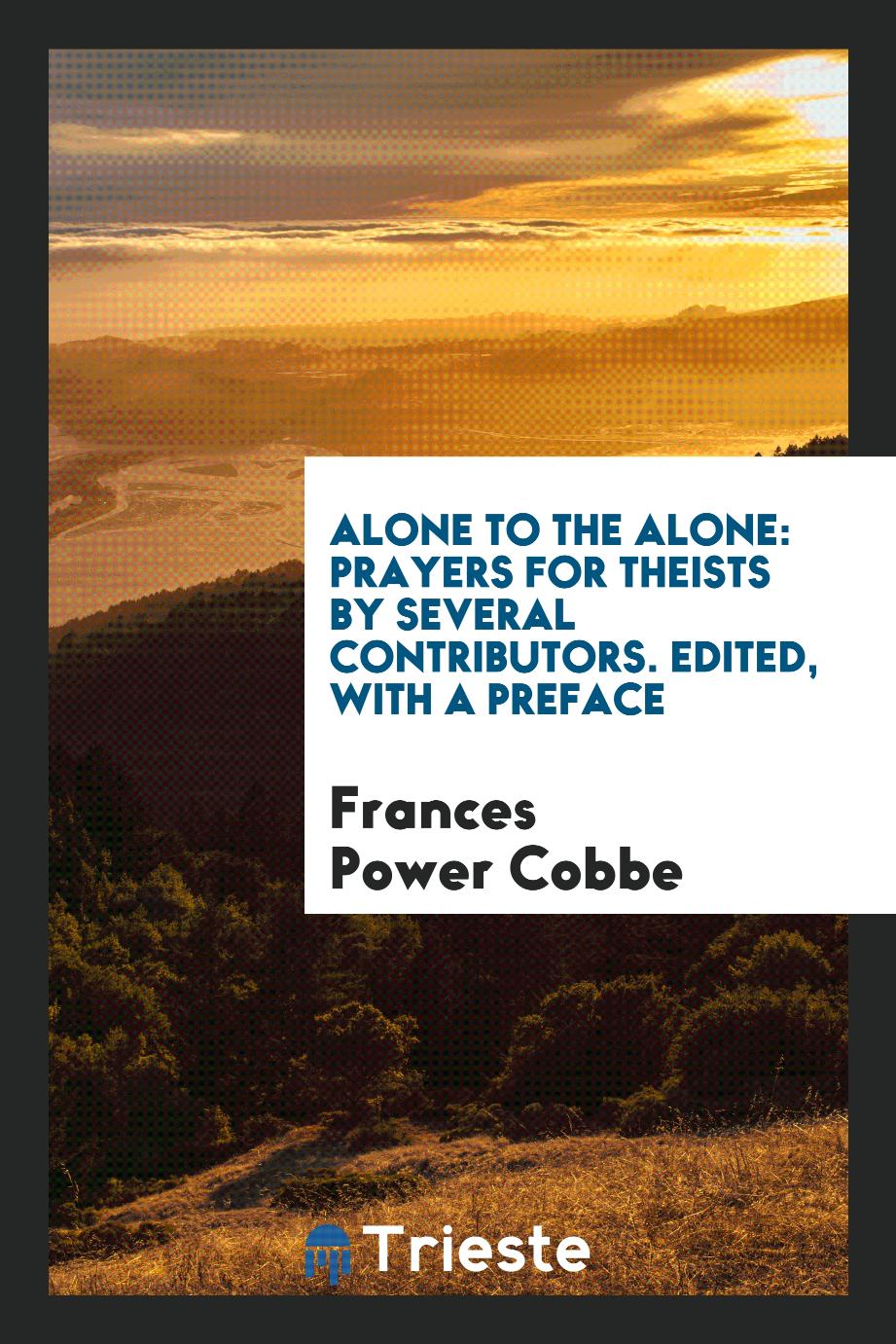Alone to the Alone: Prayers for Theists by Several Contributors. Edited, with a Preface