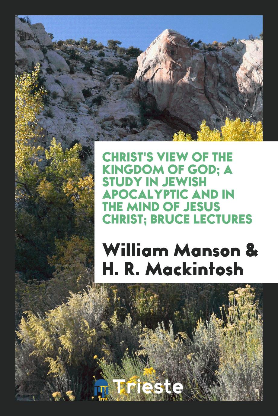 Christ's View of the Kingdom of God; A Study in Jewish Apocalyptic and in the Mind of Jesus Christ; Bruce Lectures