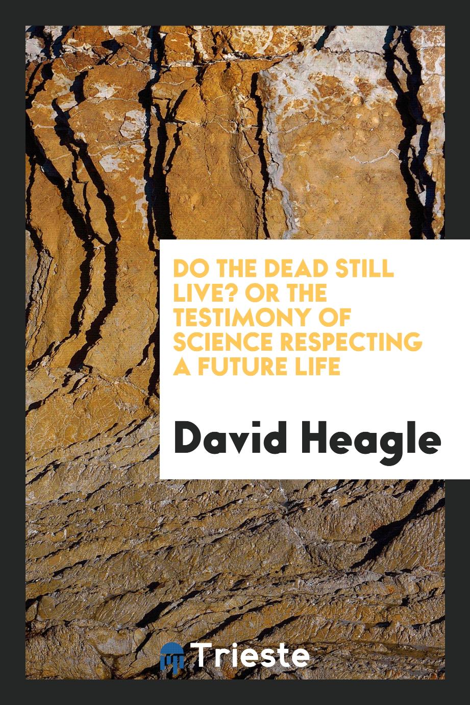 Do the dead still live? or the testimony of science respecting a future life