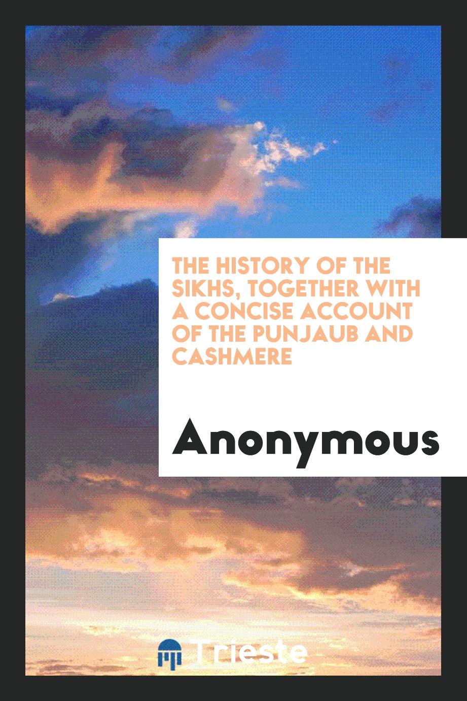 The History of the Sikhs, Together with a Concise Account of the Punjaub and Cashmere