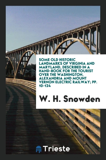 Some Old Historic Landmarks of Virginia and Maryland, Described in a Hand-Book for the Tourist over the Washington, Alexandria and Mount Vernon Electric Railway; pp. 10-124