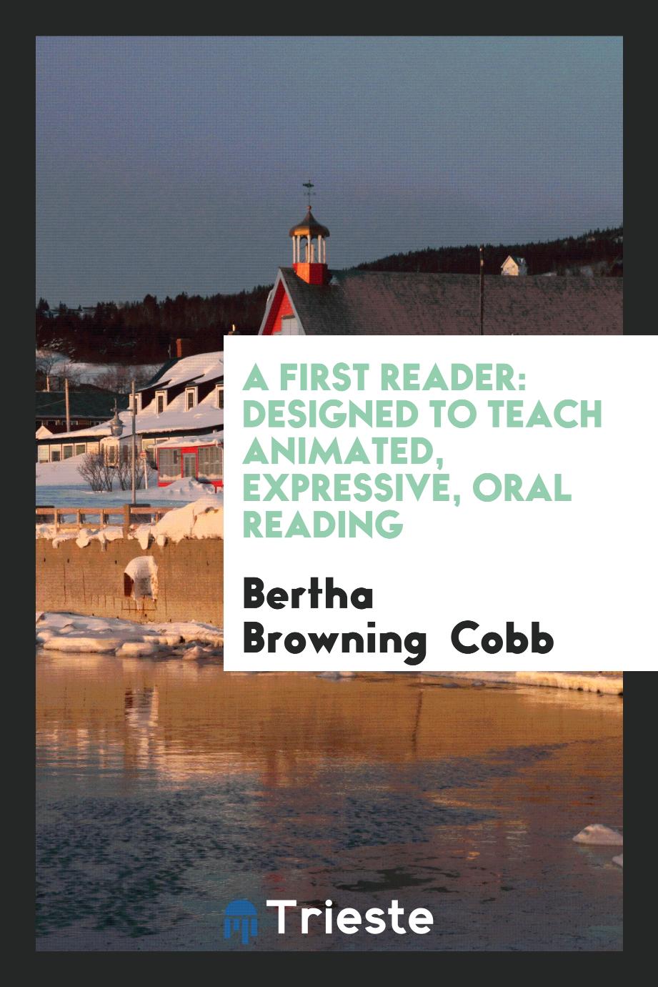 A First Reader: Designed to Teach Animated, Expressive, Oral Reading