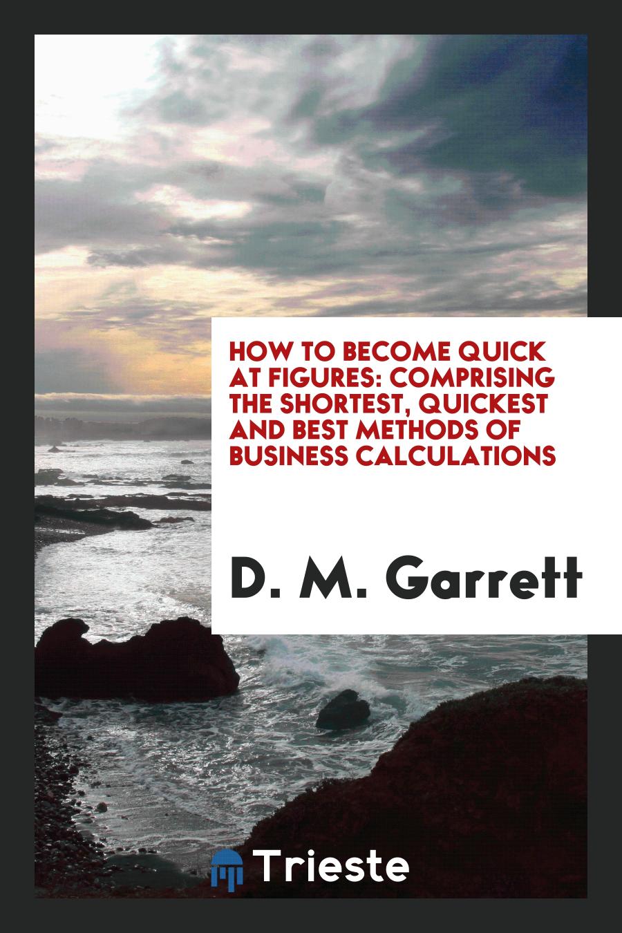 How to Become Quick at Figures: Comprising the Shortest, Quickest and Best Methods of Business Calculations