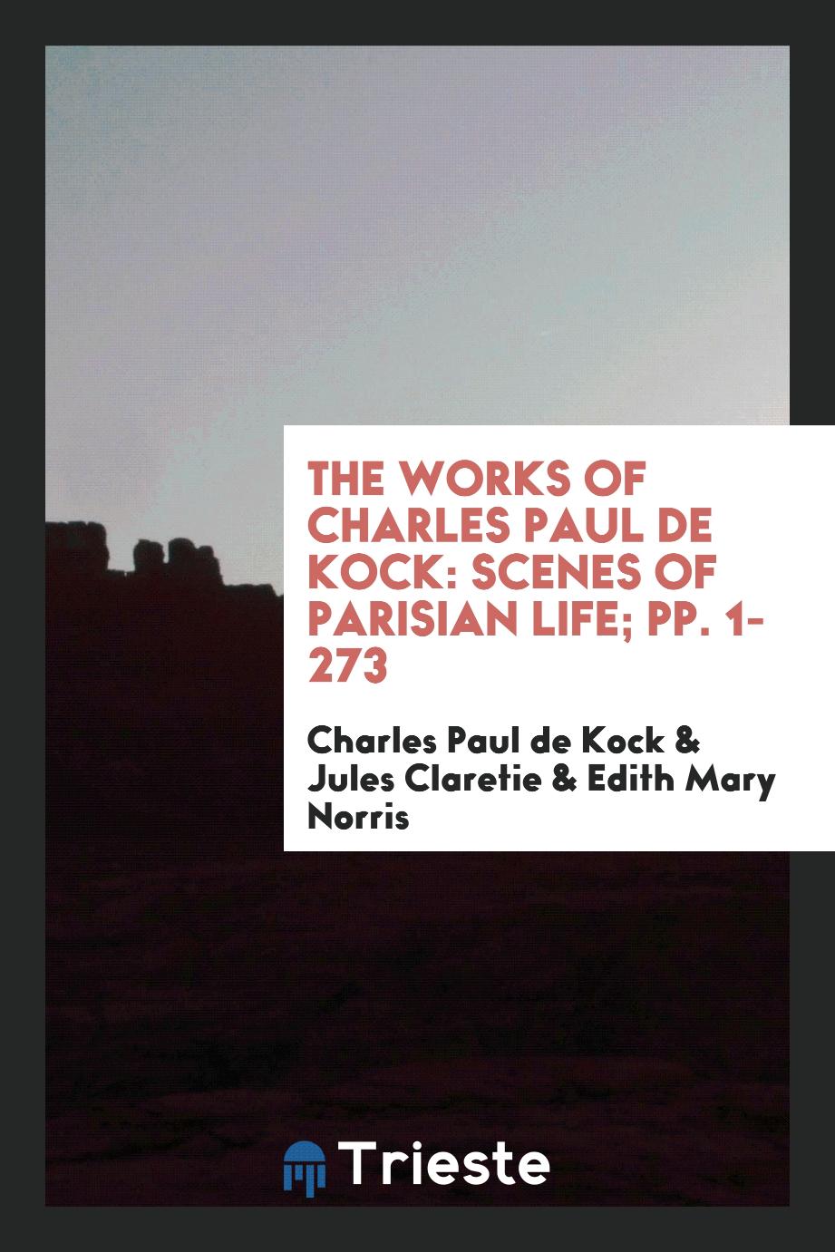The Works of Charles Paul De Kock: Scenes of Parisian Life; pp. 1-273