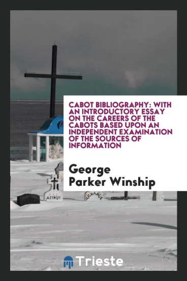 Cabot bibliography: with an introductory essay on the careers of the Cabots based upon an independent examination of the sources of information