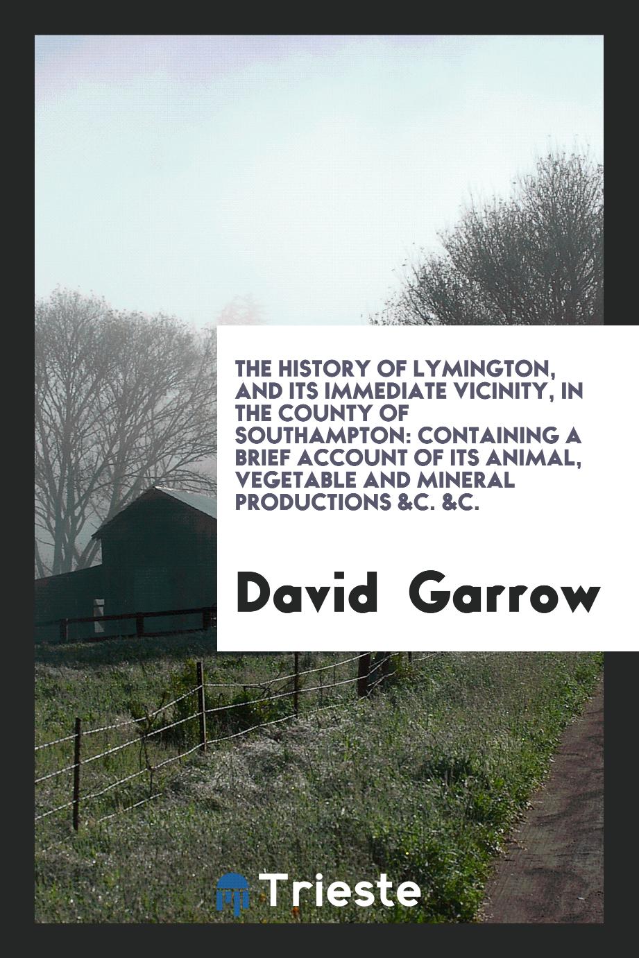 The History of Lymington, and Its Immediate Vicinity, in the County of Southampton: Containing a Brief Account of Its Animal, Vegetable and Mineral Productions &c. &c.