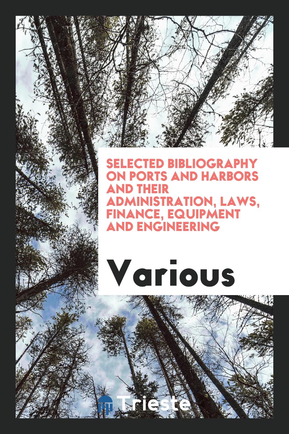 Selected Bibliography on Ports and Harbors and Their Administration, Laws, Finance, Equipment and Engineering
