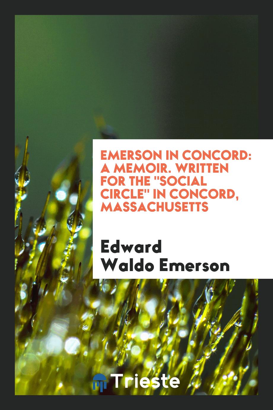 Edward Waldo  Emerson - Emerson in Concord: A Memoir. Written for The "Social Circle" in Concord, Massachusetts