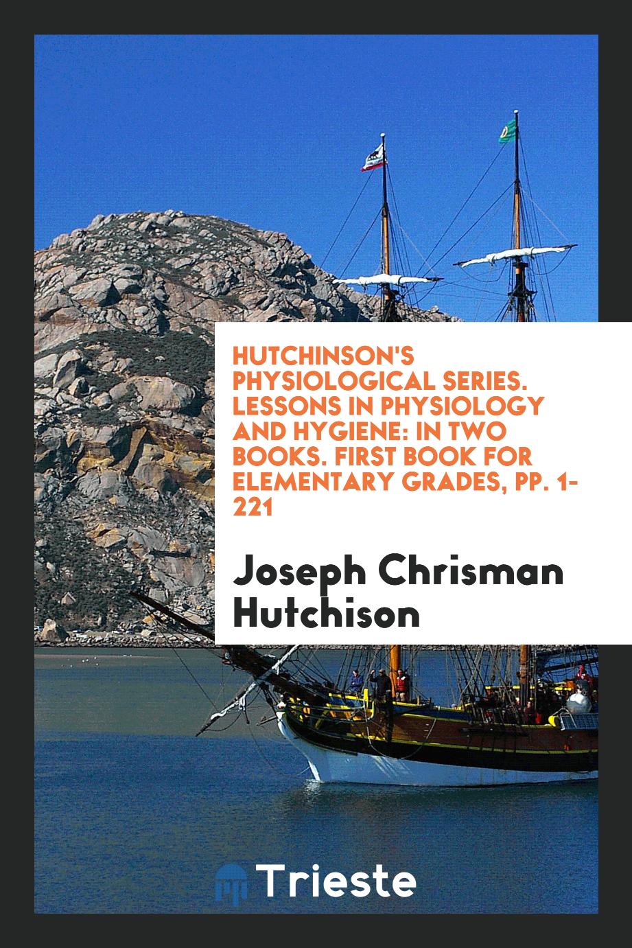 Hutchinson's Physiological Series. Lessons in Physiology and Hygiene: In Two Books. First Book for Elementary Grades, pp. 1-221