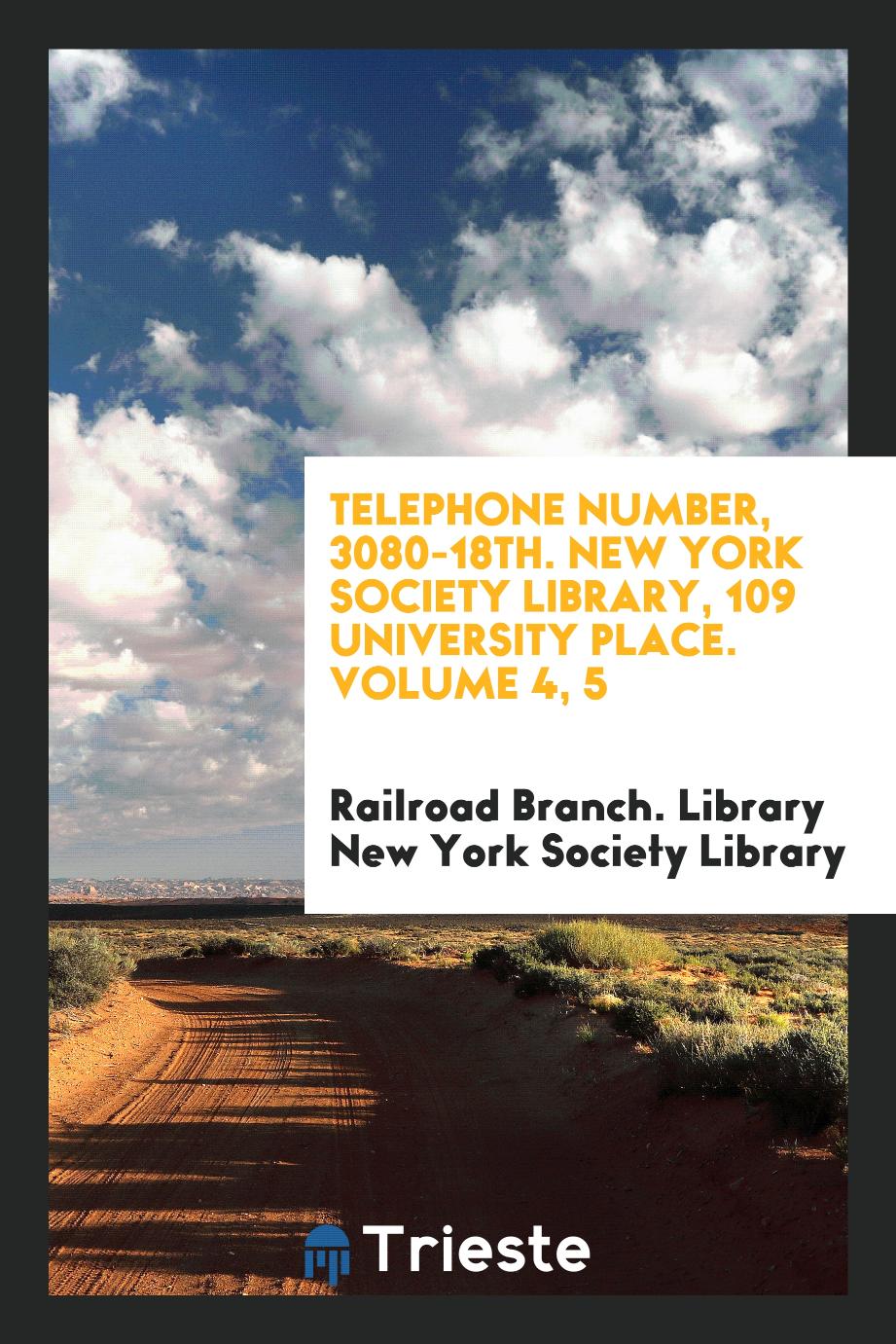 Telephone Number, 3080-18th. New York Society Library, 109 University Place. Volume 4, 5