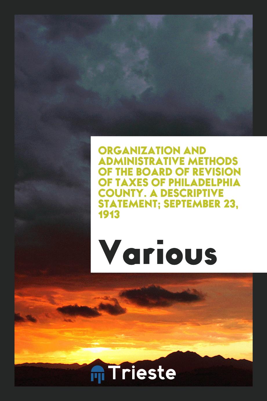 Organization and administrative methods of the Board of Revision of Taxes of Philadelphia County. A descriptive statement; September 23, 1913