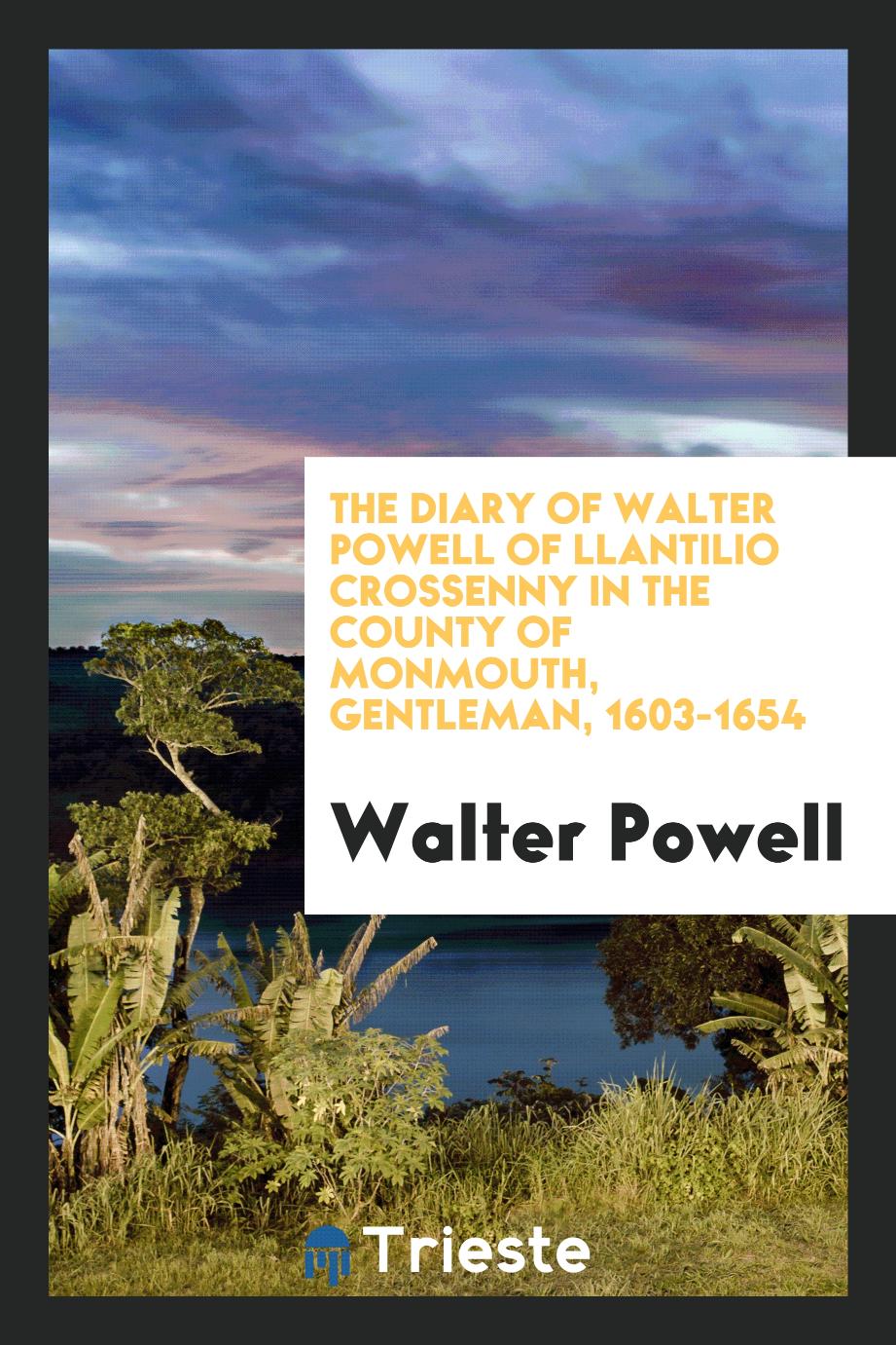 The Diary of Walter Powell of Llantilio Crossenny in the County of Monmouth, Gentleman, 1603-1654