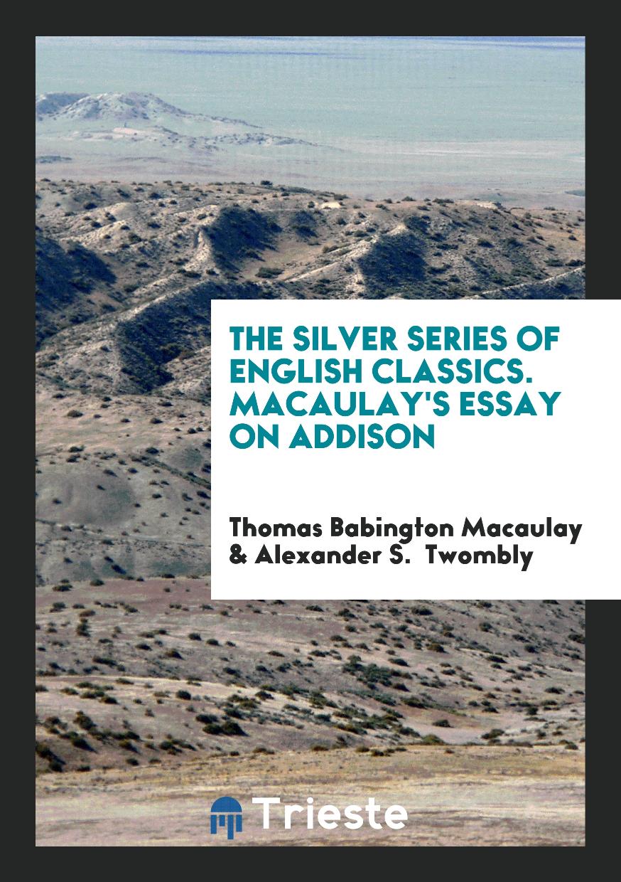 Thomas Babington Macaulay, Alexander S. Twombly - The Silver Series of English Classics. Macaulay's Essay on Addison