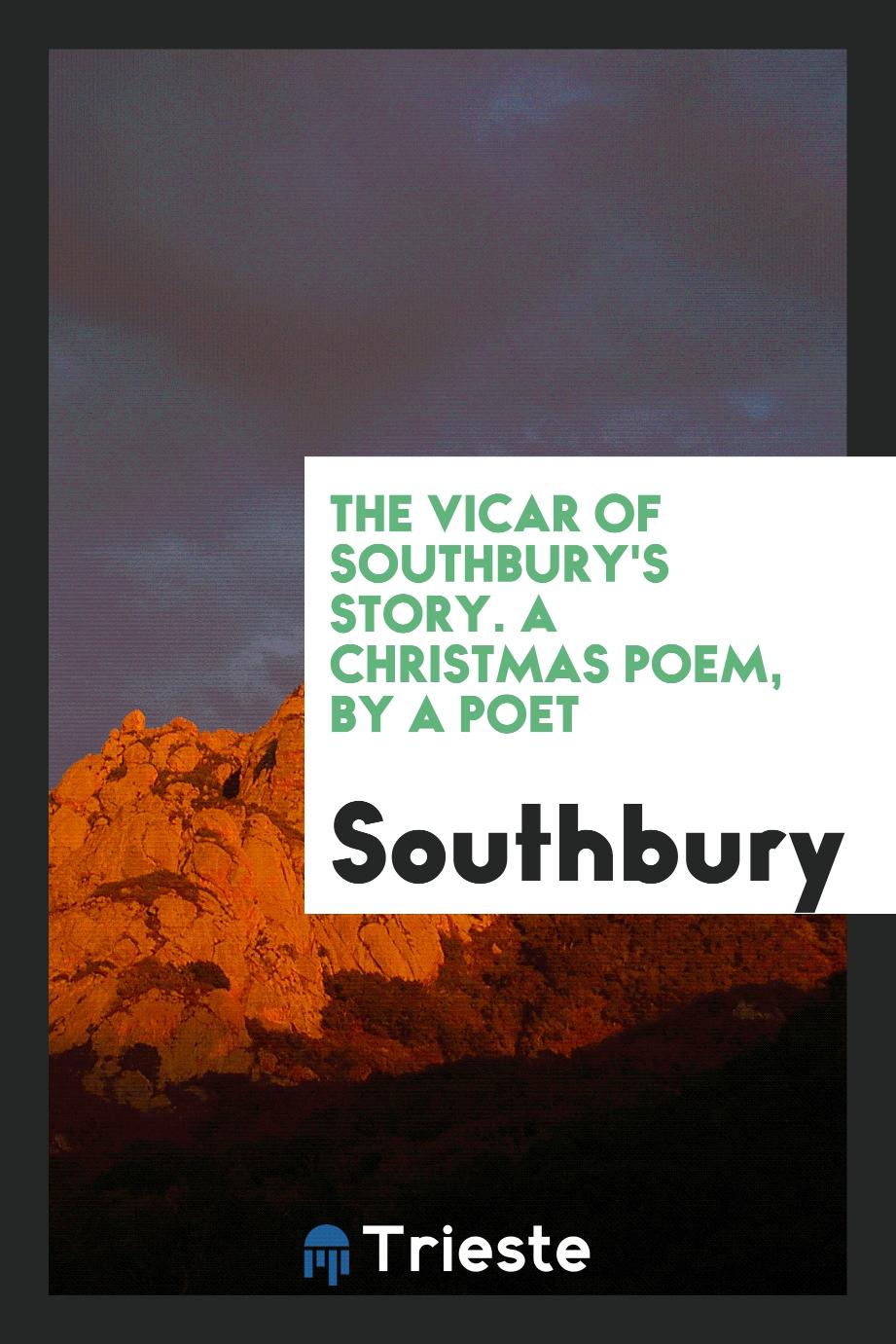 The Vicar of Southbury's Story. A Christmas Poem, by a Poet