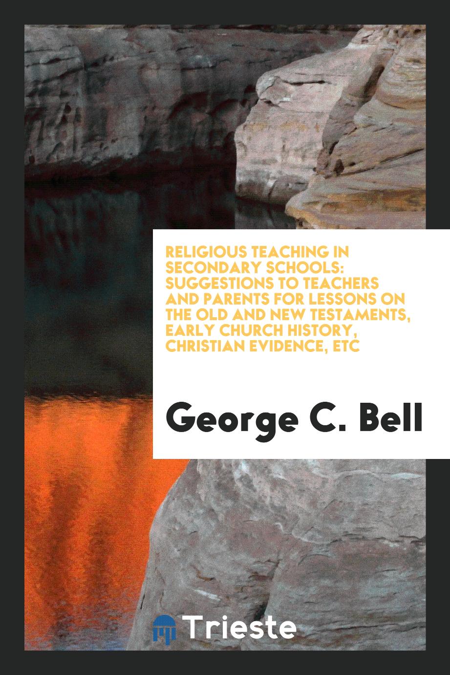 Religious teaching in secondary schools: suggestions to teachers and parents for lessons on the Old and New Testaments, early church history, Christian evidence, etc