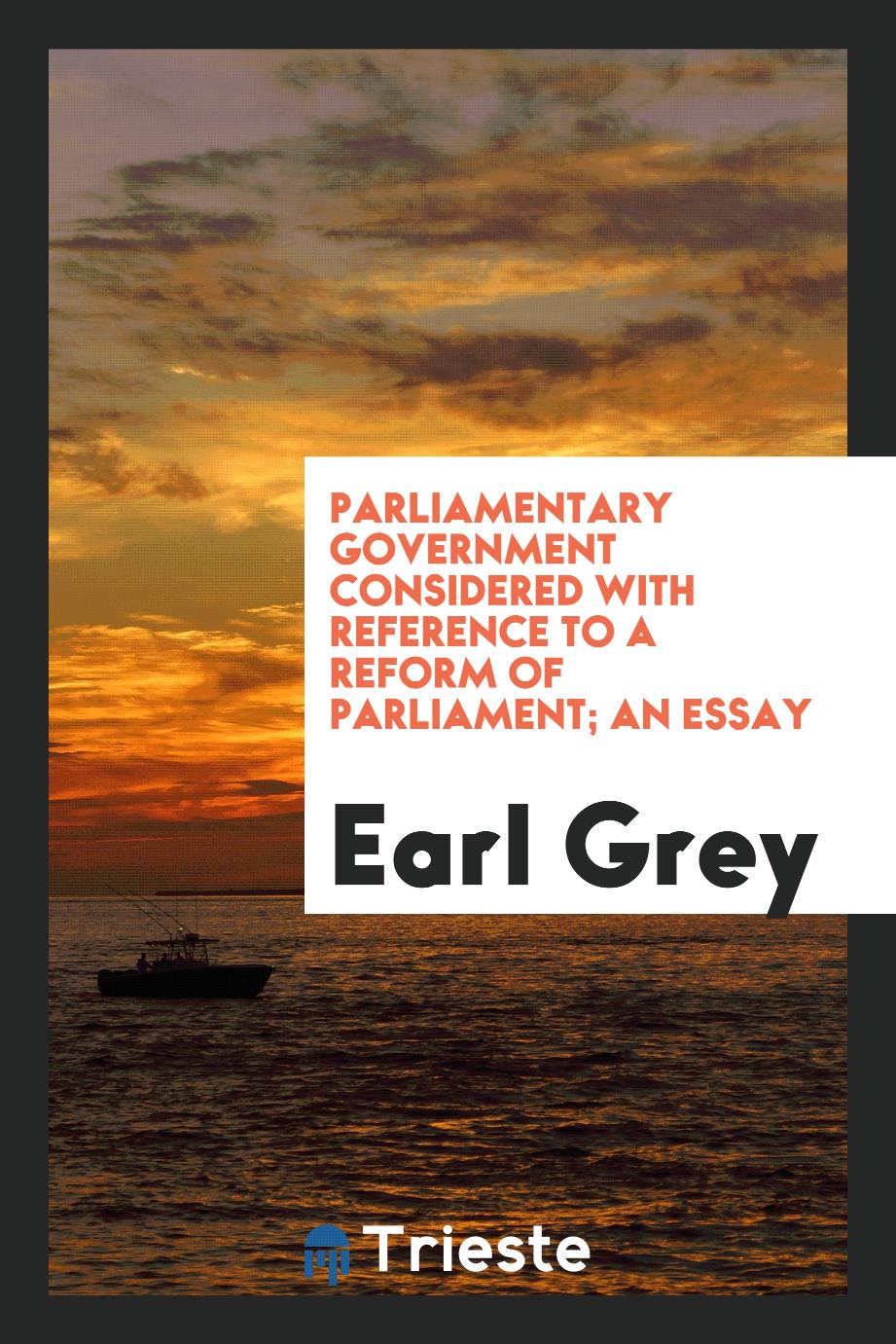 Parliamentary government considered with reference to a reform of Parliament; an essay