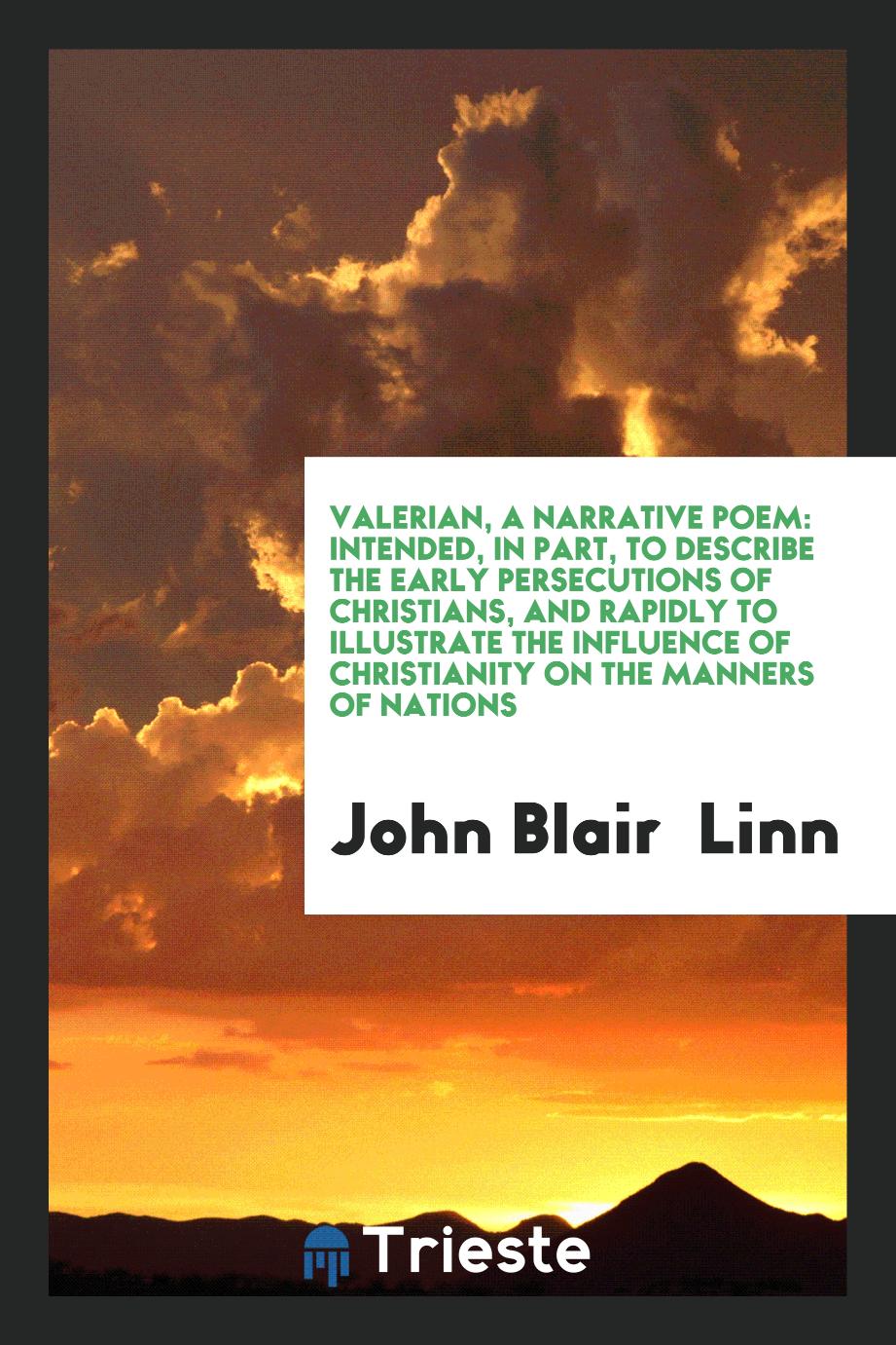 Valerian, A Narrative Poem: Intended, In Part, To Describe The Early Persecutions Of Christians, And Rapidly To Illustrate The Influence Of Christianity On The Manners Of Nations