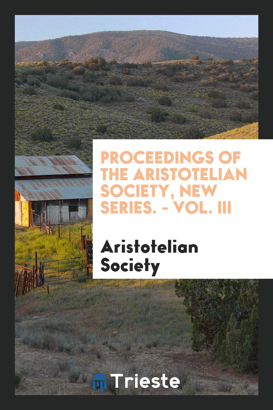 Proceedings of the Aristotelian Society, New Series. - Vol. III