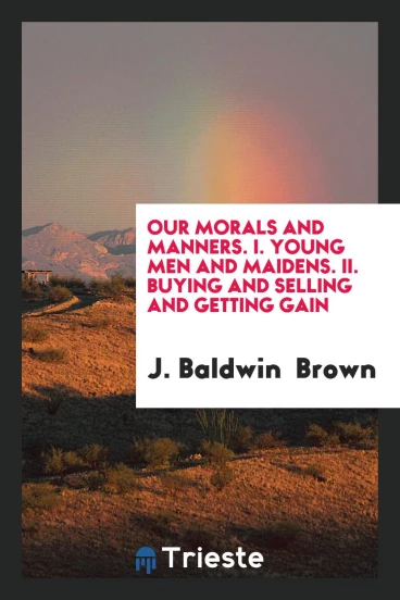 Our Morals and Manners. I. Young Men and Maidens. II. Buying and Selling and Getting Gain
