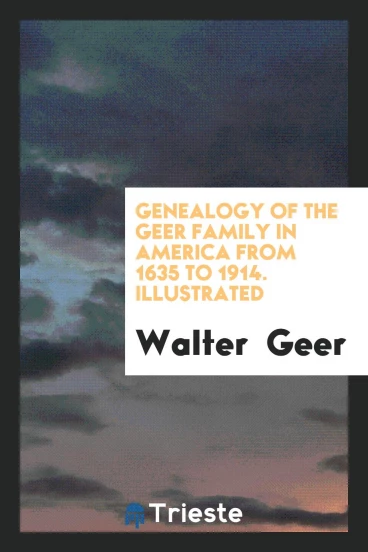 Genealogy of the Geer Family in America from 1635 to 1914. Illustrated
