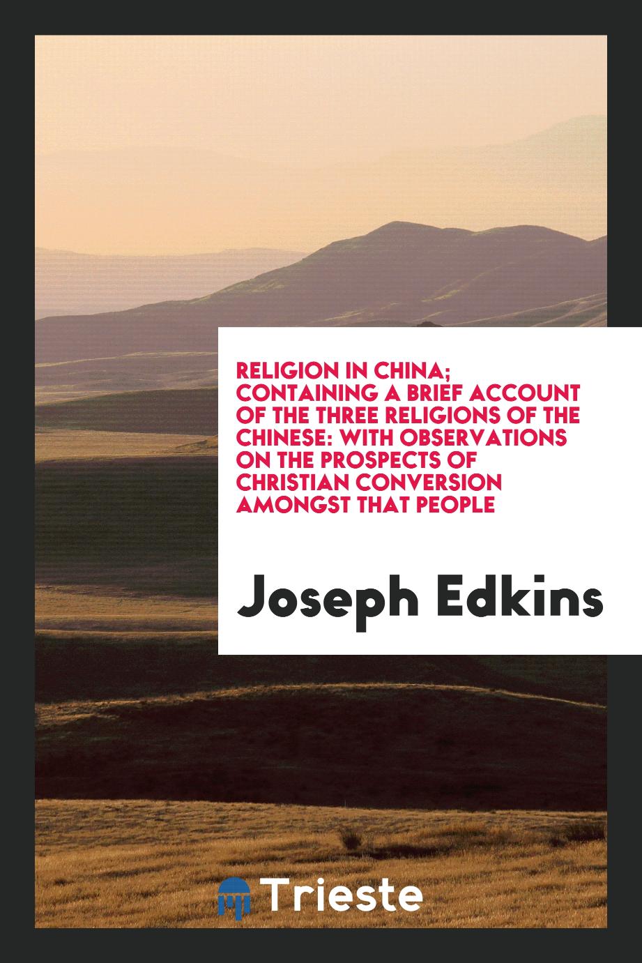 Religion in China; containing a brief account of the three religions of the Chinese: with observations on the prospects of Christian conversion amongst that people