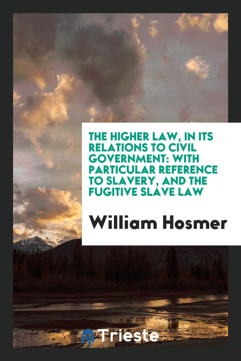 The higher law, in its relations to civil government: with particular reference to slavery, and the Fugitive slave law
