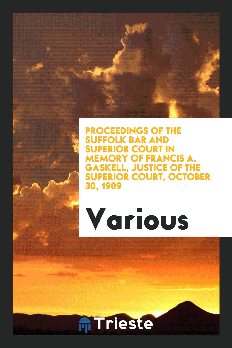 Proceedings of the Suffolk Bar and Superior Court in Memory of Francis A. Gaskell, Justice of the Superior Court, October 30, 1909