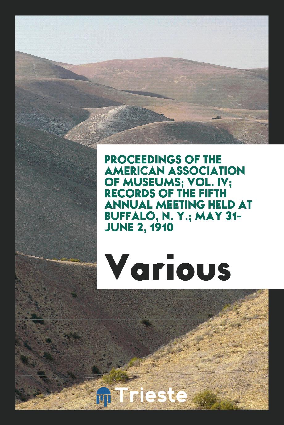 Proceedings of the American Association of Museums; Vol. IV; Records of the Fifth Annual Meeting Held at Buffalo, N. Y.; May 31-June 2, 1910