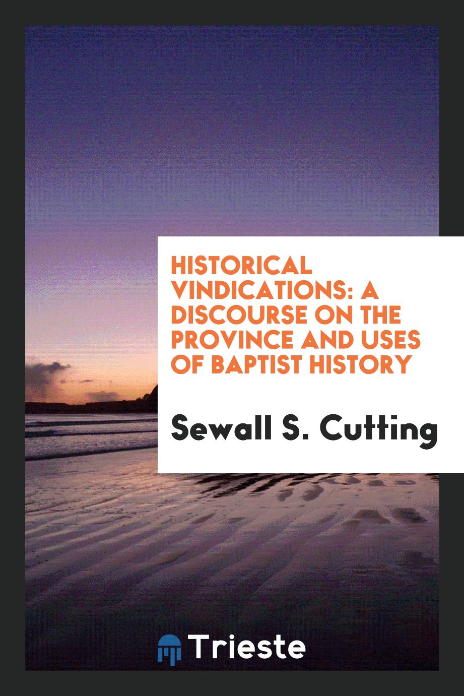 Historical Vindications: A Discourse on the Province and Uses of Baptist History