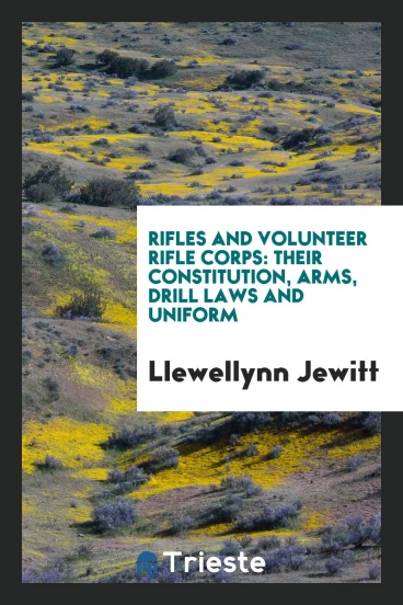 Rifles and Volunteer Rifle Corps: Their Constitution, Arms, Drill Laws and Uniform