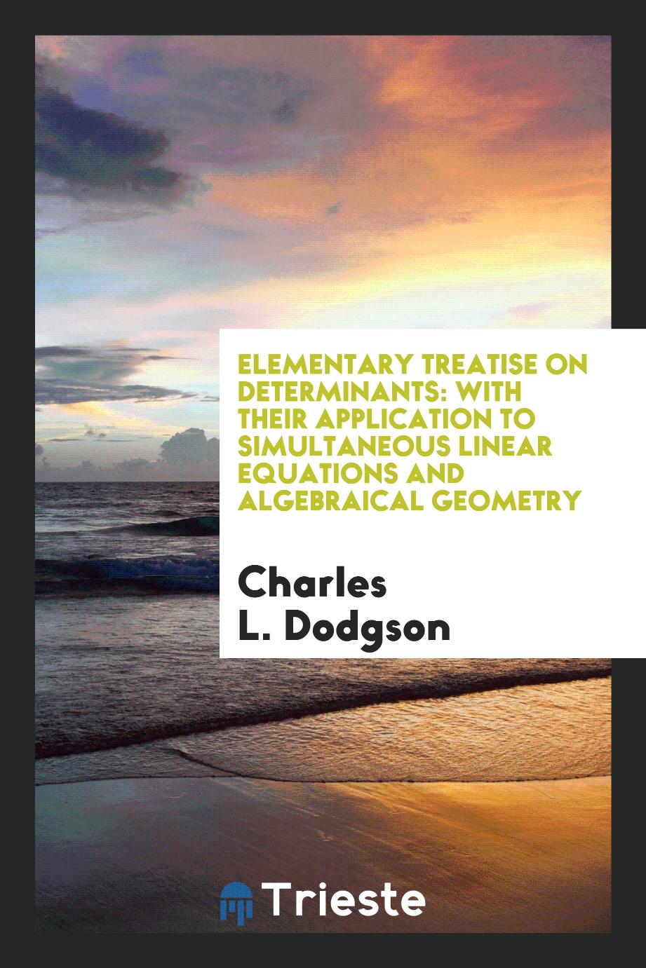 Elementary Treatise on Determinants: With Their Application to Simultaneous Linear Equations and Algebraical Geometry