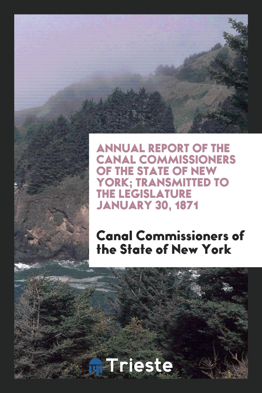 Annual Report of the Canal Commissioners of the State of New York; Transmitted to the Legislature January 30, 1871