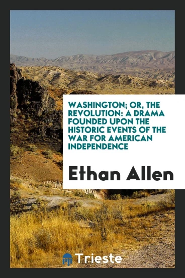 Washington; or, The revolution: a drama founded upon the historic events of the war for American independence