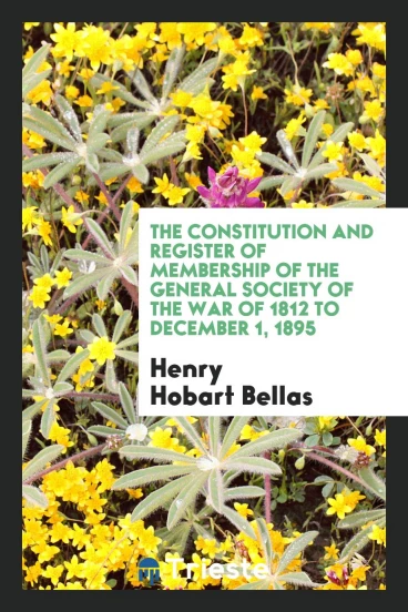 The Constitution and Register of Membership of the General Society of the War of 1812 to December 1, 1895