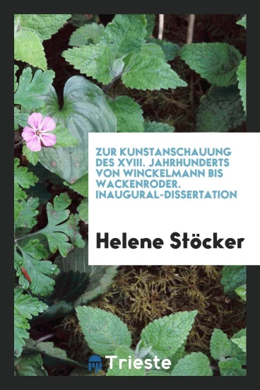 Zur Kunstanschauung des XVIII. Jahrhunderts von Winckelmann bis Wackenroder. Inaugural-Dissertation