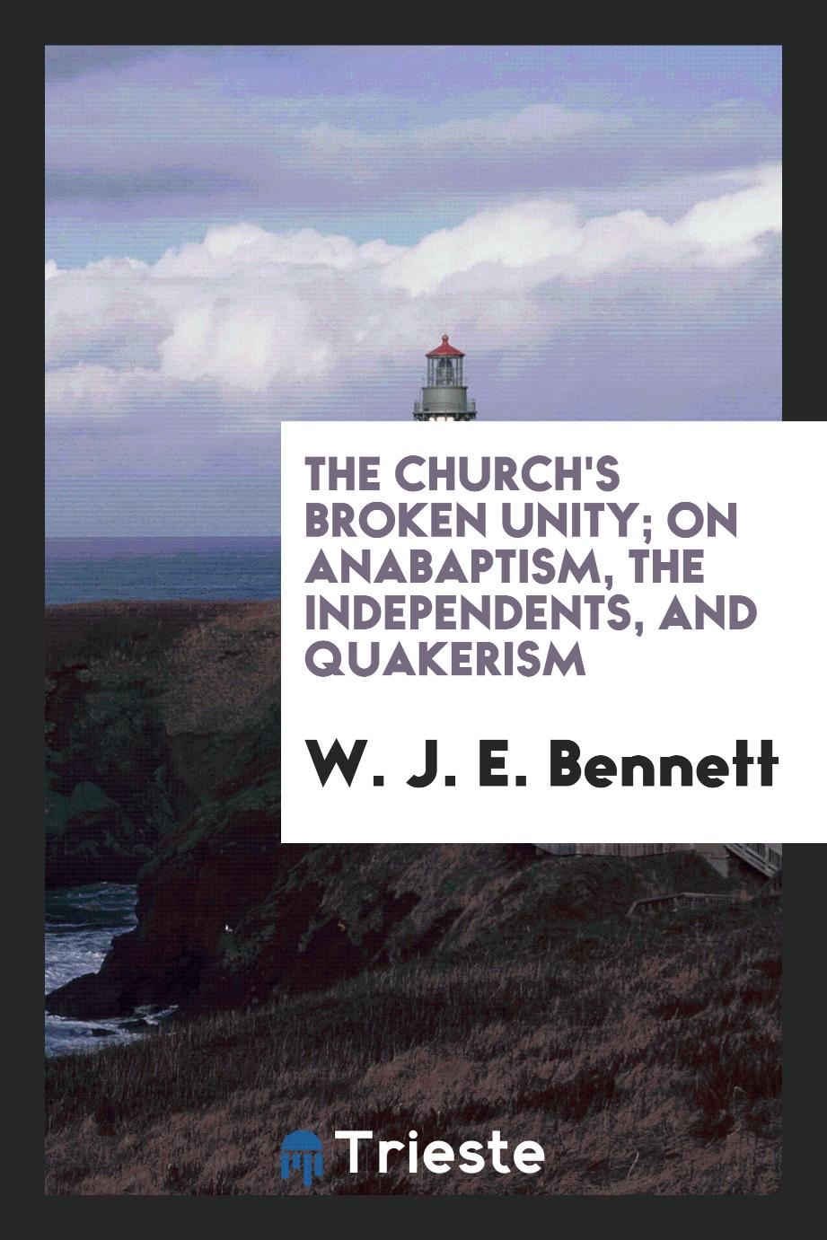 The church's broken unity; on anabaptism, the independents, and quakerism