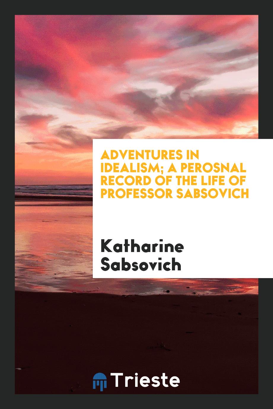 Adventures in idealism; a perosnal record of the life of Professor Sabsovich
