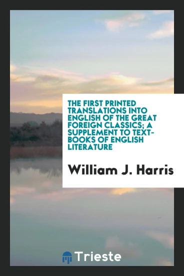 The first printed translations into English of the great foreign classics; a supplement to text-books of English literature