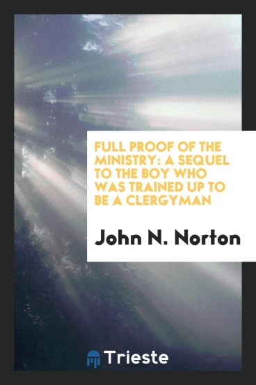 Full Proof of the Ministry: A Sequel to The Boy Who Was Trained Up to Be a Clergyman