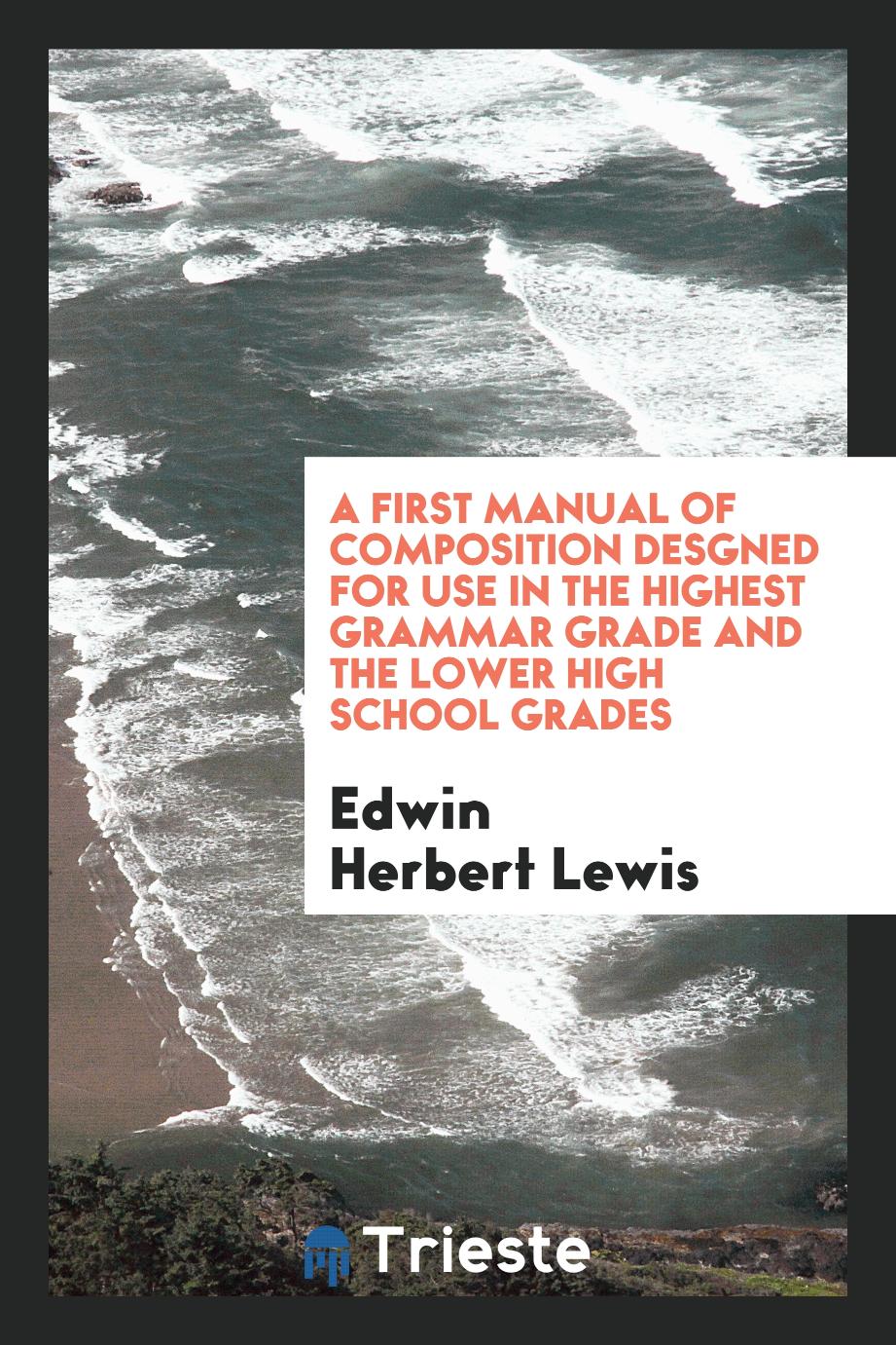 A First Manual of Composition Desgned for Use in the Highest Grammar Grade and the Lower High School Grades