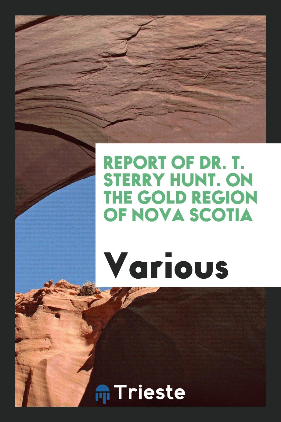 Report of Dr. T. Sterry Hunt. on the gold region of Nova Scotia