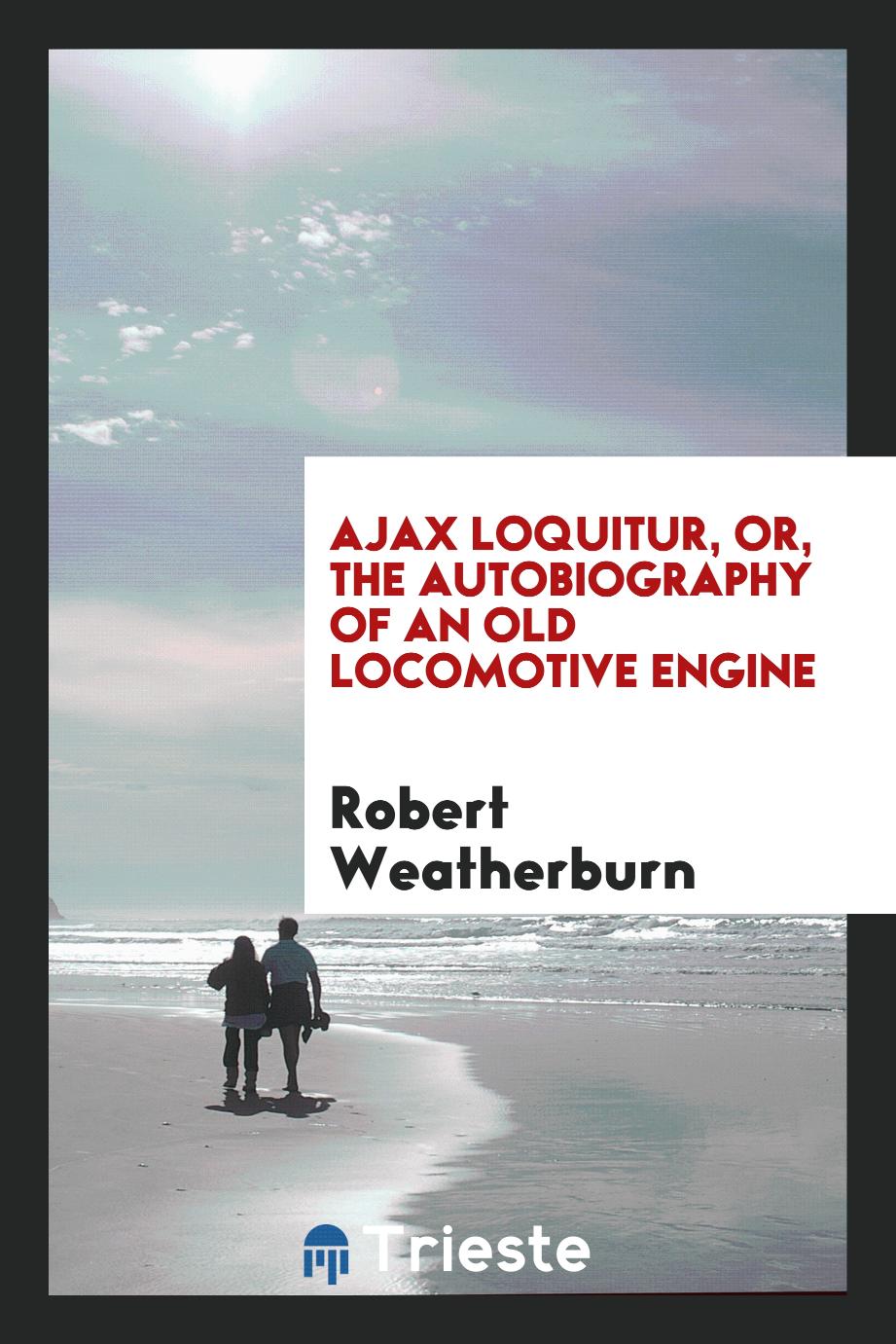 Ajax Loquitur, or, the Autobiography of an Old Locomotive Engine