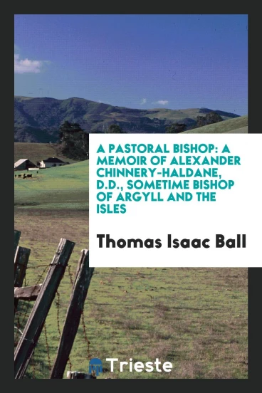 A pastoral bishop: a memoir of Alexander Chinnery-Haldane, D.D., sometime bishop of Argyll and the Isles