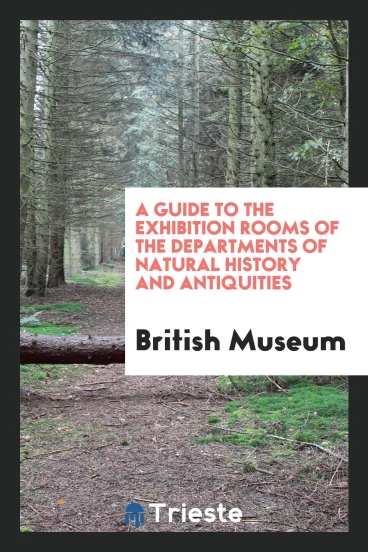 A Guide to the Exhibition Rooms of the Departments of Natural History and Antiquities