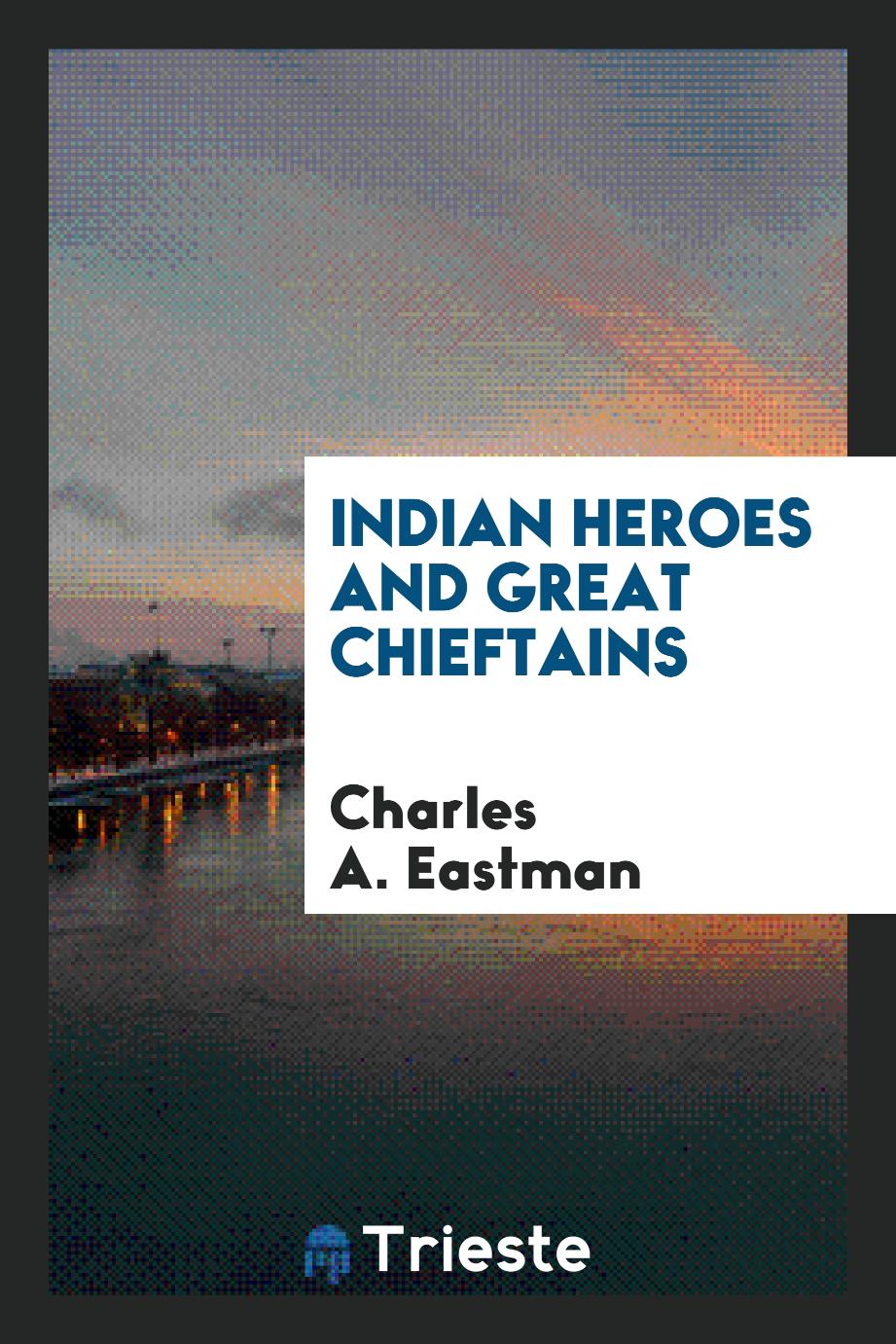 Charles A. Eastman - Indian heroes and great chieftains