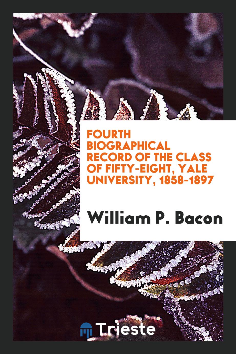 Fourth Biographical Record of the Class of Fifty-Eight, Yale University, 1858-1897