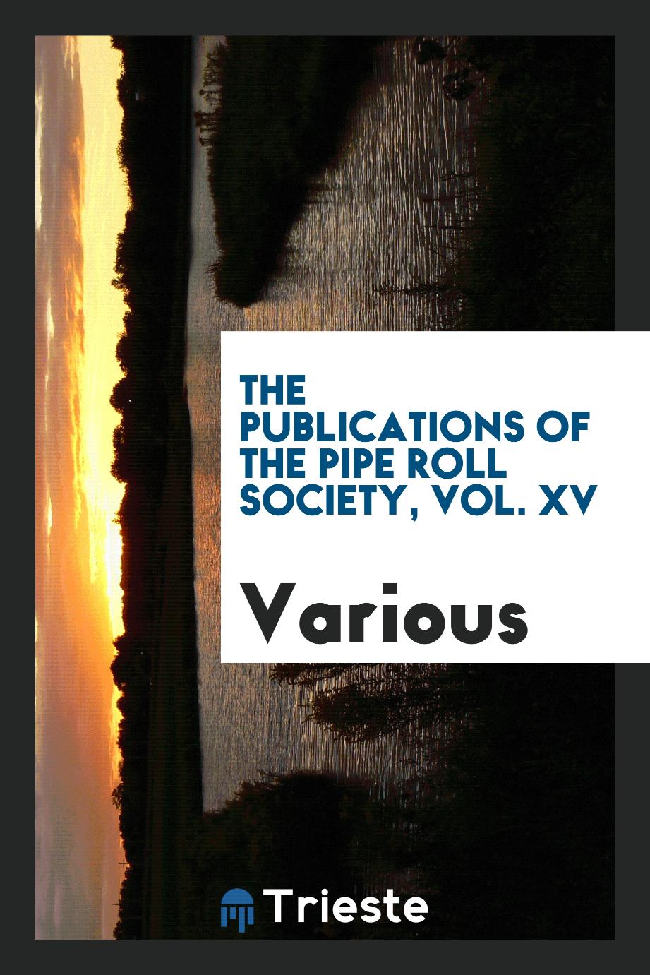 The Publications of the Pipe Roll Society, Vol. XV