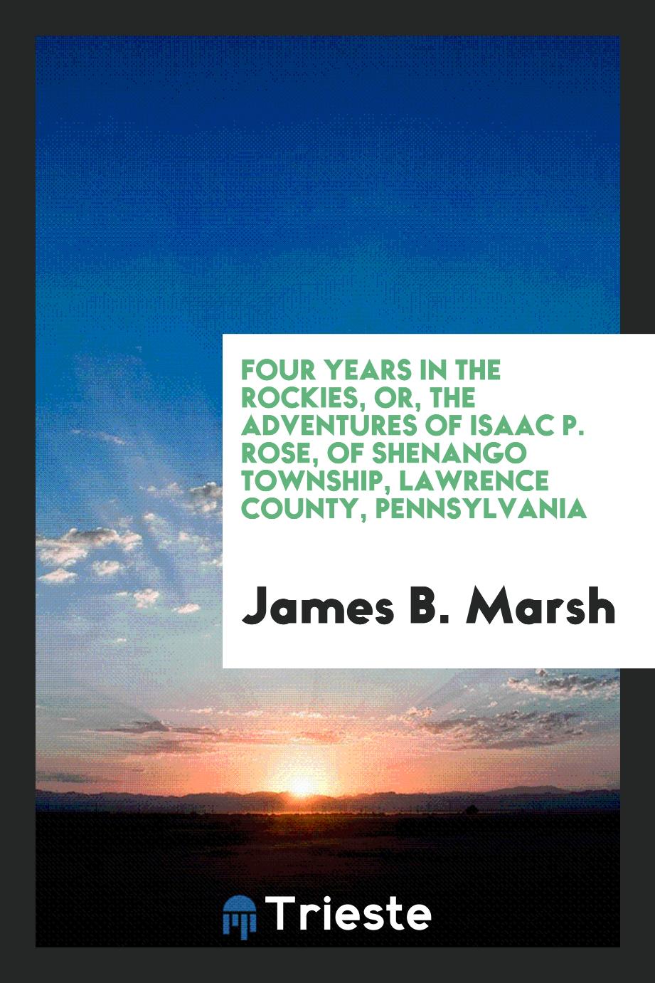 Four years in the Rockies, or, The adventures of Isaac P. Rose, of Shenango township, Lawrence county, Pennsylvania