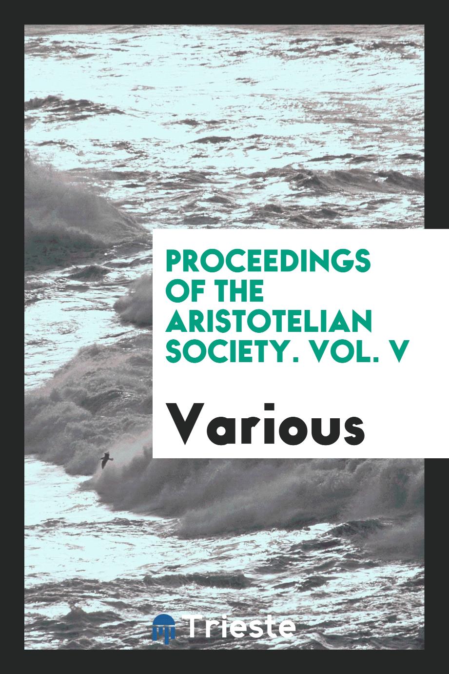 Proceedings of the Aristotelian Society. Vol. V
